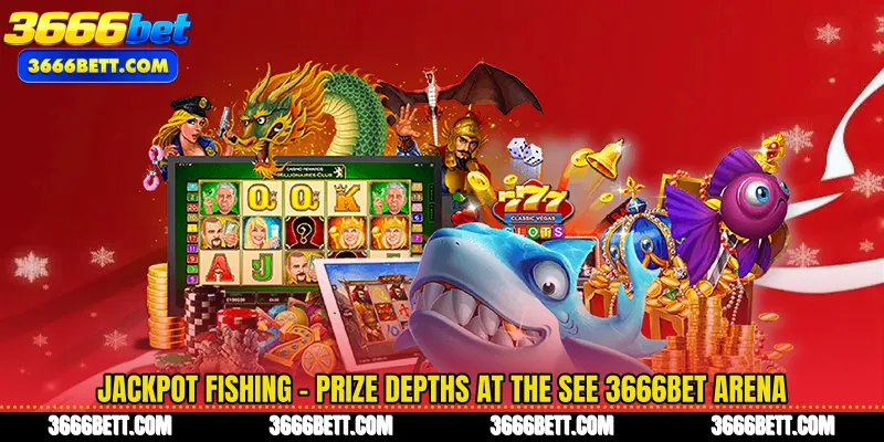 Jackpot Fishing - Prize Depths at The See 3666Bet Arena